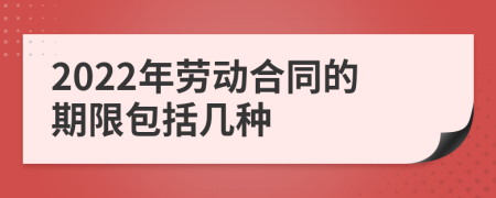 2022年劳动合同的期限包括几种