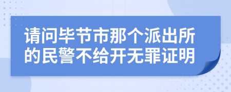 请问毕节市那个派出所的民警不给开无罪证明