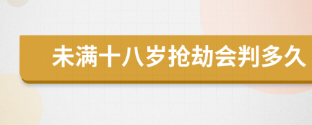 未满十八岁抢劫会判多久