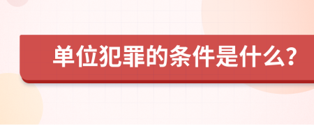 单位犯罪的条件是什么？