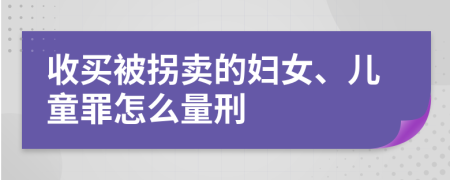 收买被拐卖的妇女、儿童罪怎么量刑