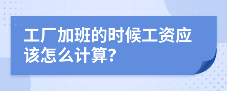工厂加班的时候工资应该怎么计算？