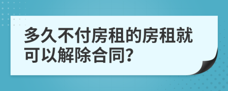 多久不付房租的房租就可以解除合同？