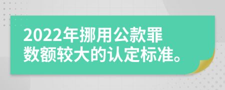 2022年挪用公款罪数额较大的认定标准。