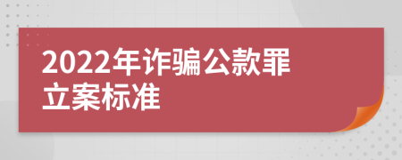 2022年诈骗公款罪立案标准