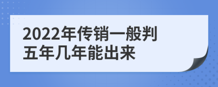 2022年传销一般判五年几年能出来