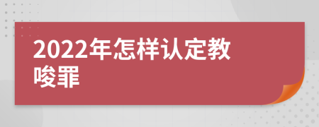 2022年怎样认定教唆罪