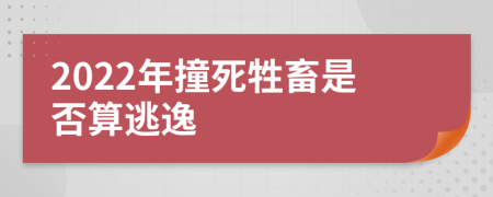 2022年撞死牲畜是否算逃逸