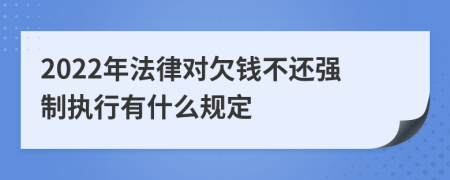 2022年法律对欠钱不还强制执行有什么规定