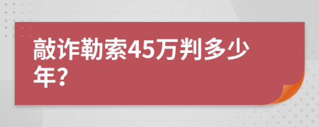 敲诈勒索45万判多少年？