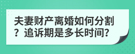夫妻财产离婚如何分割？追诉期是多长时间？