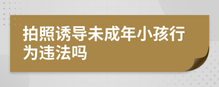 拍照诱导未成年小孩行为违法吗