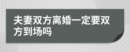 夫妻双方离婚一定要双方到场吗