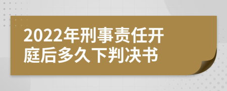 2022年刑事责任开庭后多久下判决书