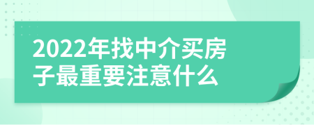 2022年找中介买房子最重要注意什么