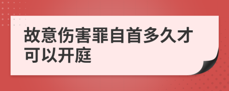 故意伤害罪自首多久才可以开庭