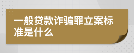一般贷款诈骗罪立案标准是什么