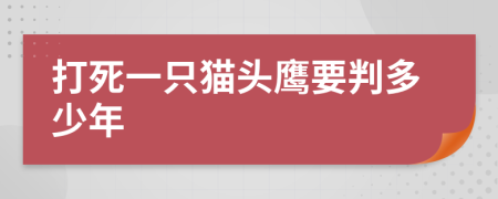 打死一只猫头鹰要判多少年