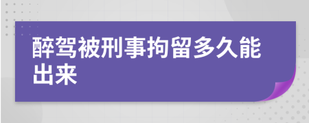 醉驾被刑事拘留多久能出来