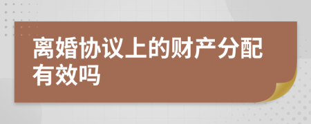 离婚协议上的财产分配有效吗