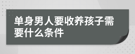 单身男人要收养孩子需要什么条件