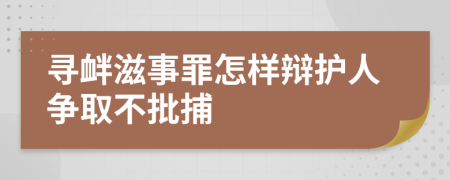 寻衅滋事罪怎样辩护人争取不批捕