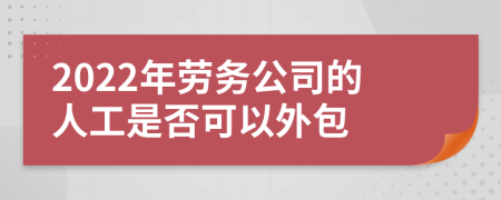 2022年劳务公司的人工是否可以外包