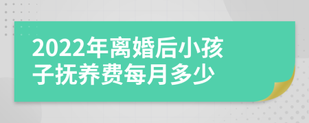 2022年离婚后小孩子抚养费每月多少