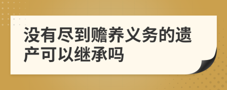 没有尽到赡养义务的遗产可以继承吗