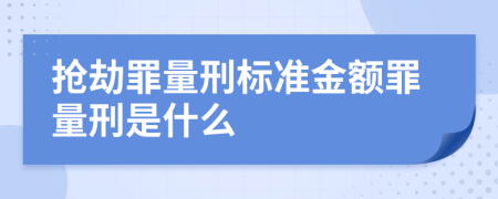 抢劫罪量刑标准金额罪量刑是什么