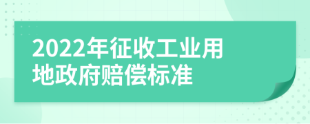 2022年征收工业用地政府赔偿标准