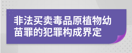 非法买卖毒品原植物幼苗罪的犯罪构成界定