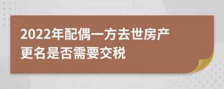 2022年配偶一方去世房产更名是否需要交税