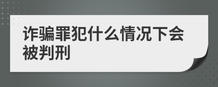 诈骗罪犯什么情况下会被判刑