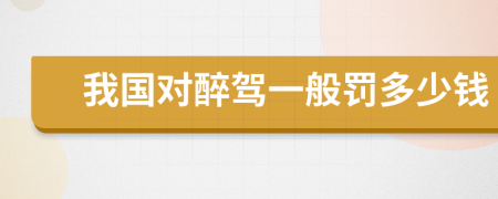 我国对醉驾一般罚多少钱