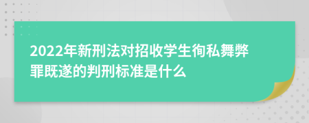 2022年新刑法对招收学生徇私舞弊罪既遂的判刑标准是什么