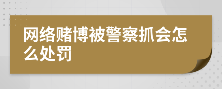 网络赌博被警察抓会怎么处罚