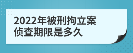 2022年被刑拘立案侦查期限是多久