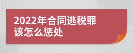 2022年合同逃税罪该怎么惩处