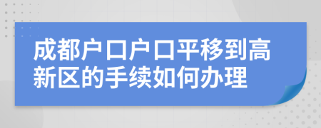 成都户口户口平移到高新区的手续如何办理