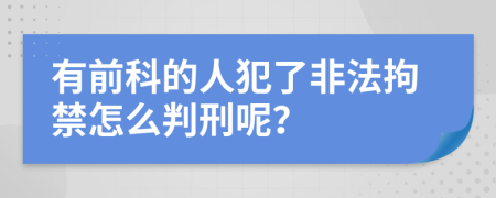 有前科的人犯了非法拘禁怎么判刑呢？