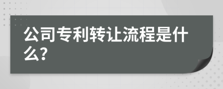 公司专利转让流程是什么？