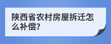 陕西省农村房屋拆迁怎么补偿？