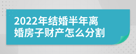 2022年结婚半年离婚房子财产怎么分割