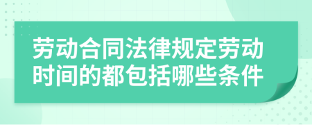 劳动合同法律规定劳动时间的都包括哪些条件