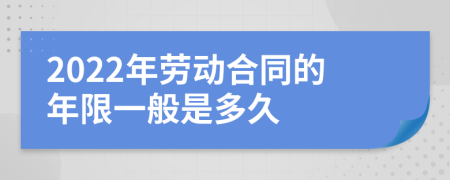 2022年劳动合同的年限一般是多久
