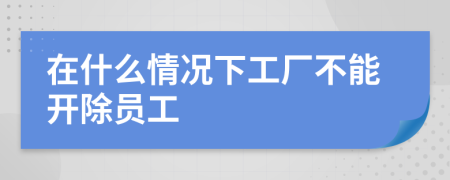 在什么情况下工厂不能开除员工