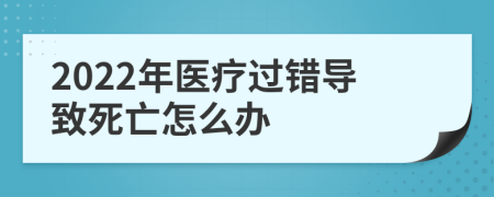 2022年医疗过错导致死亡怎么办