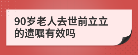 90岁老人去世前立立的遗嘱有效吗