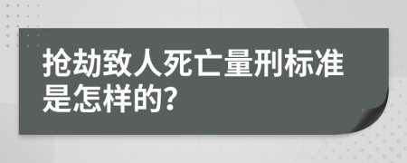 抢劫致人死亡量刑标准是怎样的？